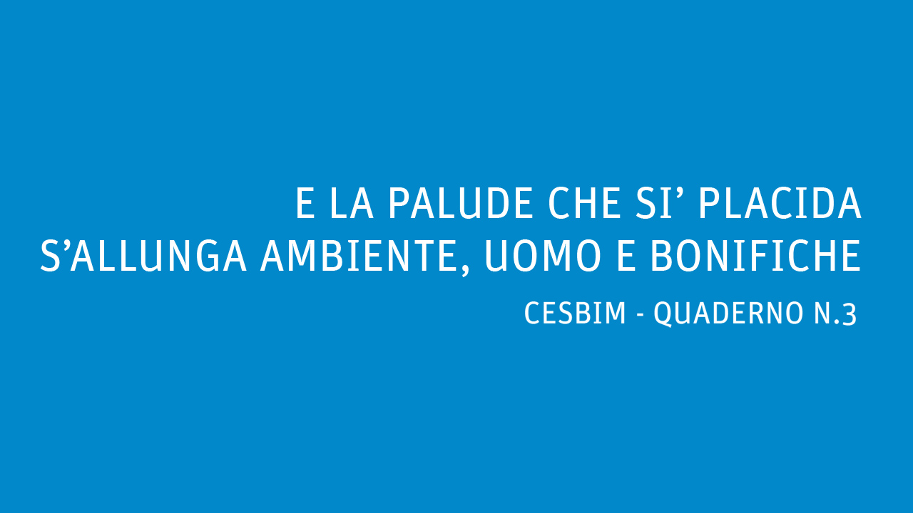 E LA PALUDE CHE SI’ PLACIDA S’ALLUNGA AMBIENTE, UOMO  E BONIFICHE